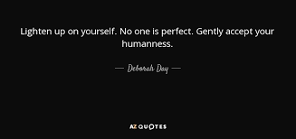 'only you know your circumstances, your energy level, the needs of your children, and the emotional demands of your other obli. Deborah Day Quote Lighten Up On Yourself No One Is Perfect Gently Accept