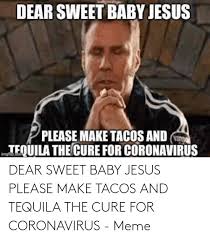 Enjoy our baby jesus quotes collection by famous authors and actors. Dear Sweet Baby Jesus Please Make Tacos And Tequila The Cure For Coronavirus Meme Jesus Meme On Me Me