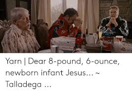 Celebrate their arrival with a personalized gift and a heartfelt message. 25 Best Memes About Talladega Nights Baby Jesus Meme Talladega Nights Baby Jesus Memes