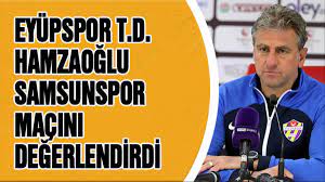 Eyüpspor TD Hamzaoğlu Samsunspor maçını değerlendirdi - Samsun haber