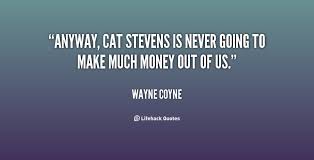 Anyway, Cat Stevens is never going to make much money out of us ... via Relatably.com