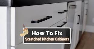 how to fix scratched kitchen cabinets
