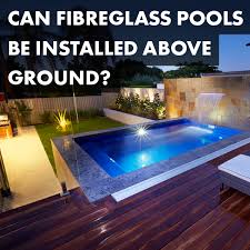 Can Fibreglass Pools Be Installed Above