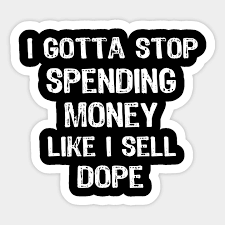 Balancing your checkbook will provide you with the willpower to avoid spending too much. I Gotta Stop Spending Money Like I Sell Dope I Gotta Stop Spending Money Like I Sell Sticker Teepublic
