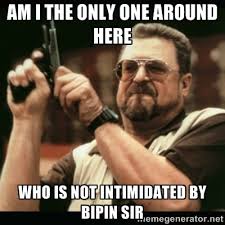 Am i the only one around here who is not intimidated by bipin sir ... via Relatably.com