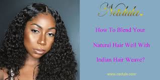 Natural hair weaves have been popular not only among ladies with african american hair but have been worn around the world in various forms for decades. How To Blend Your Natural Hair Well With Indian Hair Weave Bundles Nadula