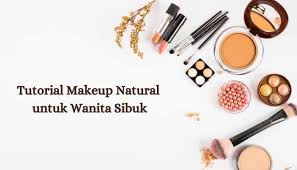 tutorial makeup natural untuk wanita sibuk