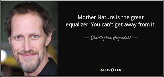 Check spelling or type a new query. Christopher Heyerdahl Quote Mother Nature Is The Great Equalizer You Can T Get Away