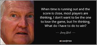 00:36:32 someone you should start listening to. Jerry West Quote When Time Is Running Out And The Score Is Close