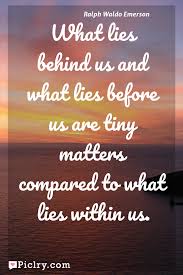 What lies before us quote. What Lies Behind Us And What Lies Before Us Are Tiny Matters Compared To What Lies Within Us Piclry