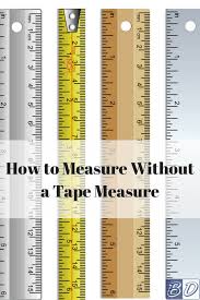 You must also measure your hips, forearm and wrist if you're female. How To Measure Without A Tape Measure Budget Dumpster