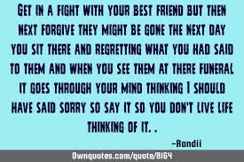 Try something like, you are my closest friend. Get In A Fight With Your Best Friend But Then Next Forgive They Ownquotes Com