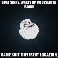 boat sinks, wakes up on deserted island same shit, different ... via Relatably.com