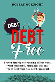 Which means you have to find money to do that. Amazon Com Debt Free Proven Strategies For Paying Off Car Loans Credit Card Debts Mortgages And Any Type Of Debt When You Don T Earn Much How To Be Debt Free Book 1 Ebook
