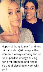 Every day of your existence is a blessing for everyone around you. 8 Happy Birthday To My Friend And La Hairstylist This Woman Is Always Smiling And So Full Of Positive Energy Giving Her A Million Hugs And Kisses It S A Real Blessing To Work