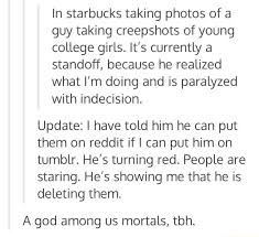 Explore the r/creepshots subreddit on imgur, the best place to discover awesome images and gifs. In Starbucks Taking Photos Of A Guy Taking Creepshots Of Young College Girls It S Currently A Standoff Because He Realized What I M Doing And Is Paralyzed With Indecision Update I Have Told
