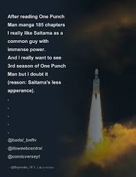 After reading One Punch Man manga 185 chapters I really like Saitama as a  common guy with immense power. And I really want to see 3rd season of One -  Thread from