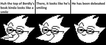 I've always thought that Berdly's smug expression looked like he was  smiling and decided to bring this cursed creation to life
