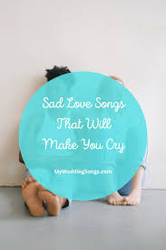 sad love songs that make you cry from a