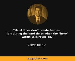 Bob Riley quote: Hard times don&#39;t create heroes. It is during the ... via Relatably.com