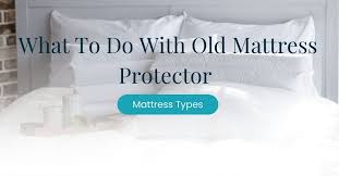 What To Do With Old Mattress Protector