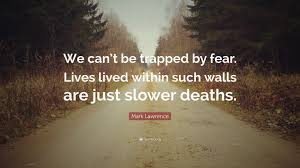 I feel trapped with the idea of marriage. Mark Lawrence Quote We Can T Be Trapped By Fear Lives Lived Within Such Walls Are