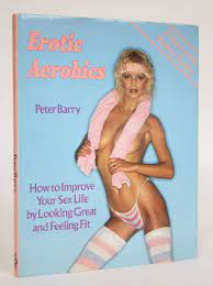 Erotic Aerobics: How to Improve Your Sex Life By Looking Great and Feeling  Fit by Barry, Peter - 1984