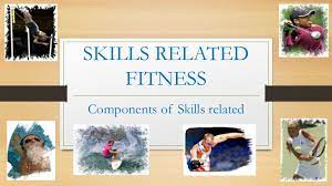 Health related components of fitness. Skills Related Fitness