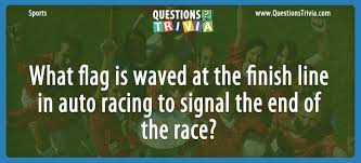 Please, try to prove me wrong i dare you. What Flag Is Waved At The Finish Line In Auto Racing To Signal The End Of The Race