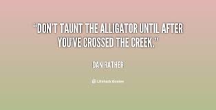 Don&#39;t taunt the alligator until after you&#39;ve crossed the creek ... via Relatably.com