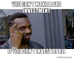 Investing.com offers free real time quotes, portfolio, streaming charts, financial news, live stock market data and more. You Can T Make A Bad Investment If You Don T Invest At All Roll Safe Black Guy Pointing At His Head Make A Meme