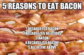 5 Reasons to eat bacon 1.Because it's bacon 2.Because it's delicious  3.Bacon 4.Because it's BACON! 5.All of the above - Bacon Kills - quickmeme