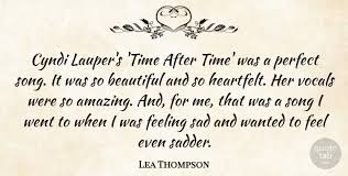 Check out the best quotes about time. Lea Thompson Cyndi Lauper S Time After Time Was A Perfect Song It Was Quotetab