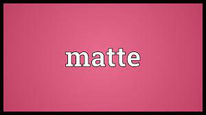 matte meaning you
