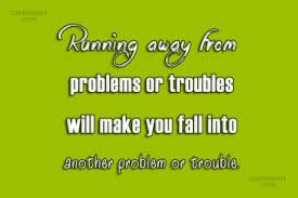 May they encourage you to run and give the best you can les brown famous quotes about life. Quote Running Away From Problems Or Troubles Will Make You Fall Into Another Coolnsmart