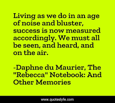 Vladmodels.tv is tracked by us since january, 2012. Living As We Do In An Age Of Noise And Bluster Success Is Now Measure Quote By Daphne Du Maurier The Rebecca Notebook And Other Memories Quoteslyfe