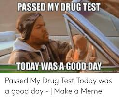 Trending images and videos related to drug test! Passed My Drug Test Today Was A Good Day Maseameme Org Passed My Drug Test Today Was A Good Day Make A Meme Meme On Me Me