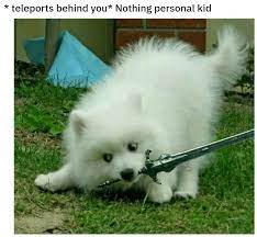Woof Power 9000 | *Teleports Behind You* Nothing Personal, Kid | Know Your  Meme