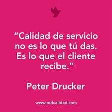 Calidad de servicio no es lo que tu das. Es lo que el cliente recibe». Frase  de Peter Drucker, (1909-2005) abogado y tratadista austriaco, considerado  el mayor filósofo del management del siglo