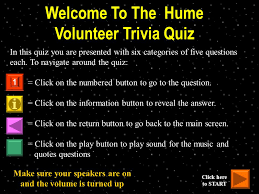 It's like the trivia that plays before the movie starts at the theater, but waaaaaaay longer. Welcome To The Hume Volunteer Trivia Quiz In This Quiz You Are Presented With Six Categories Of Five Questions Each To Navigate Around The Quiz Click Ppt Download