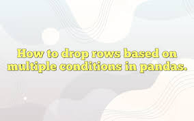 drop rows based on multiple conditions