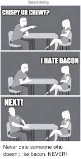 Speed Dating CRISPYOR CHEWYP IHATE BACON NENT! Never Date Someone Who  Doesn't Like Bacon NEVER! | Dating Meme on esmemes.com
