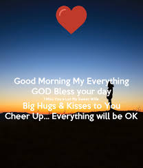 Check spelling or type a new query. Good Morning My Everything God Bless Your Day I Miss You A Lot My Sweet Wife Big Hugs Kisses To You Cheer Up Everything Will Be Ok Poster Your Husband