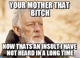 Your Mother That Bitch - Obi Wan Kenobi meme on Memegen via Relatably.com