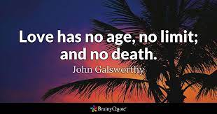 Love has no age, no limit; John Galsworthy Love Has No Age No Limit And No Death