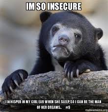 Im so Insecure i whisper in my Girl ear when she sleep, so i can ... via Relatably.com