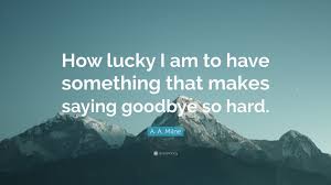 Browse more quotes from olivia williams at quotes.as. A A Milne Quote How Lucky I Am To Have Something That Makes Saying Goodbye So Hard