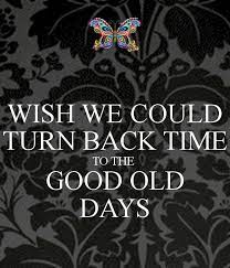 I miss the good old days. Wish We Could Turn Back Time To The Good Old Days Old Times Quotes Miss The Old Days The Good Old Days