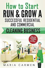 How To Start Run And Grow A Successful Residential Commercial Cleaning Business