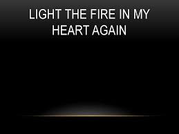Light The Fire In My Heart Again Ppt Download